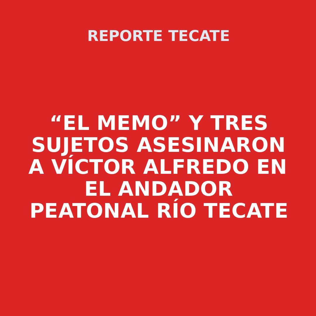 “El Memo” y tres sujetos asesinaron a Víctor Alfredo en el andador peatonal Río Tecate