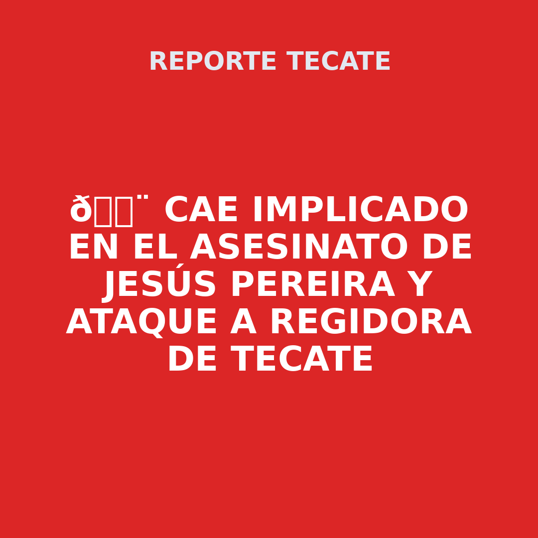 🚨 Cae implicado en el asesinato de Jesús Pereira y ataque a regidora de Tecate