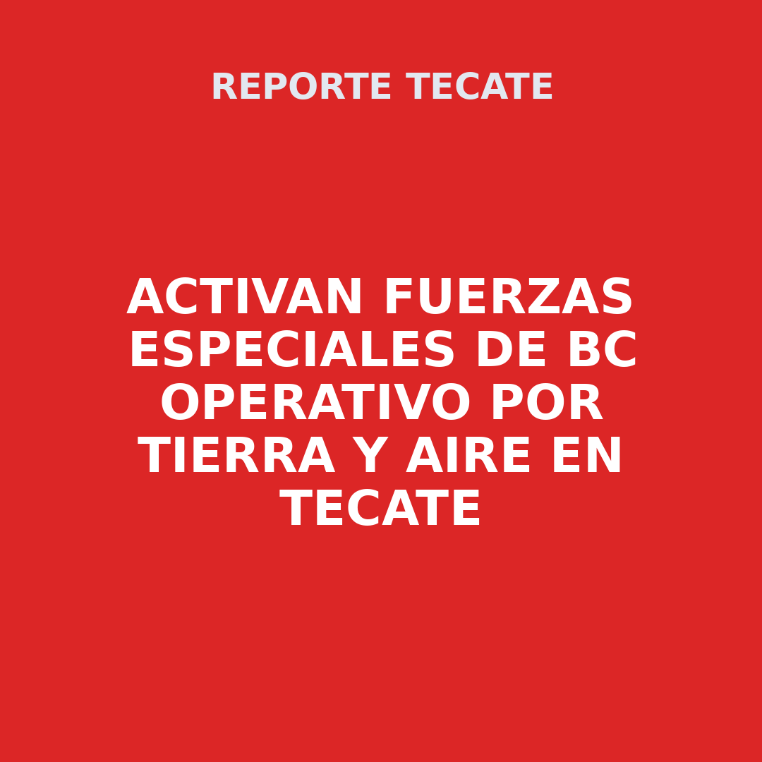 ACTIVAN FUERZAS ESPECIALES DE BC OPERATIVO POR TIERRA Y AIRE EN TECATE