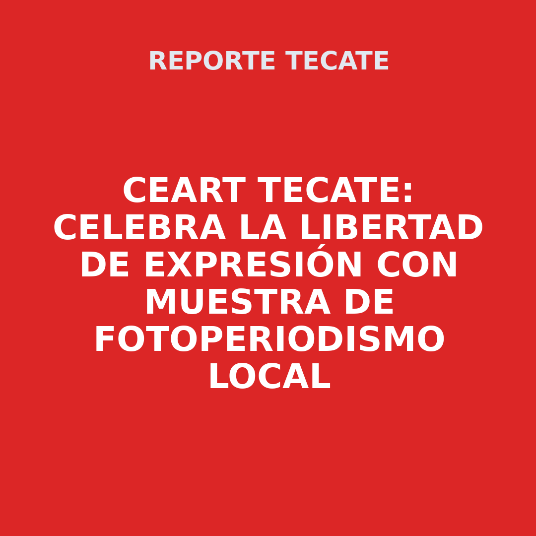 CEART TECATE: Celebra la libertad de expresión con muestra de fotoperiodismo local