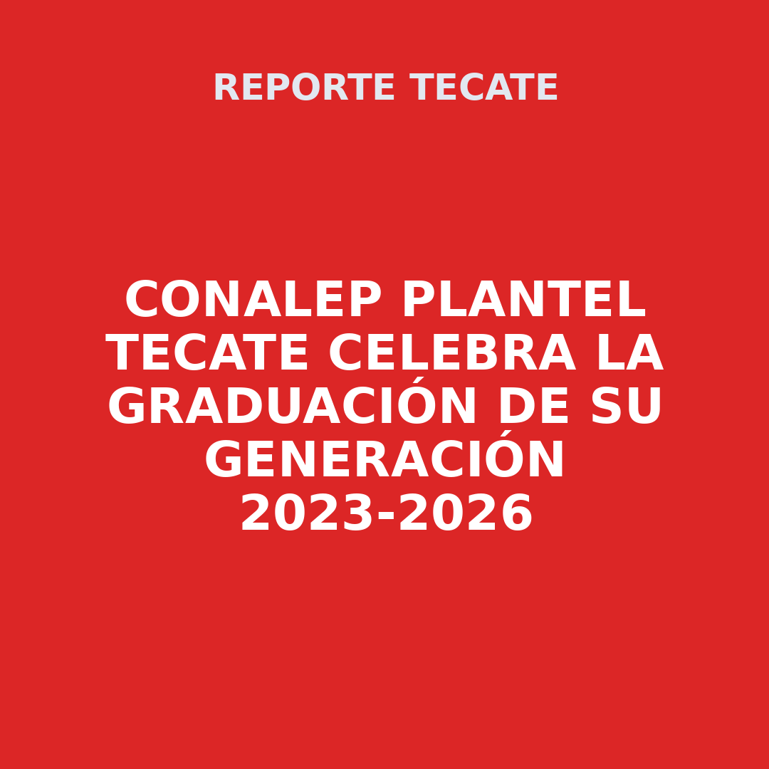CONALEP PLANTEL TECATE Celebra la Graduación de su Generación 2023-2026