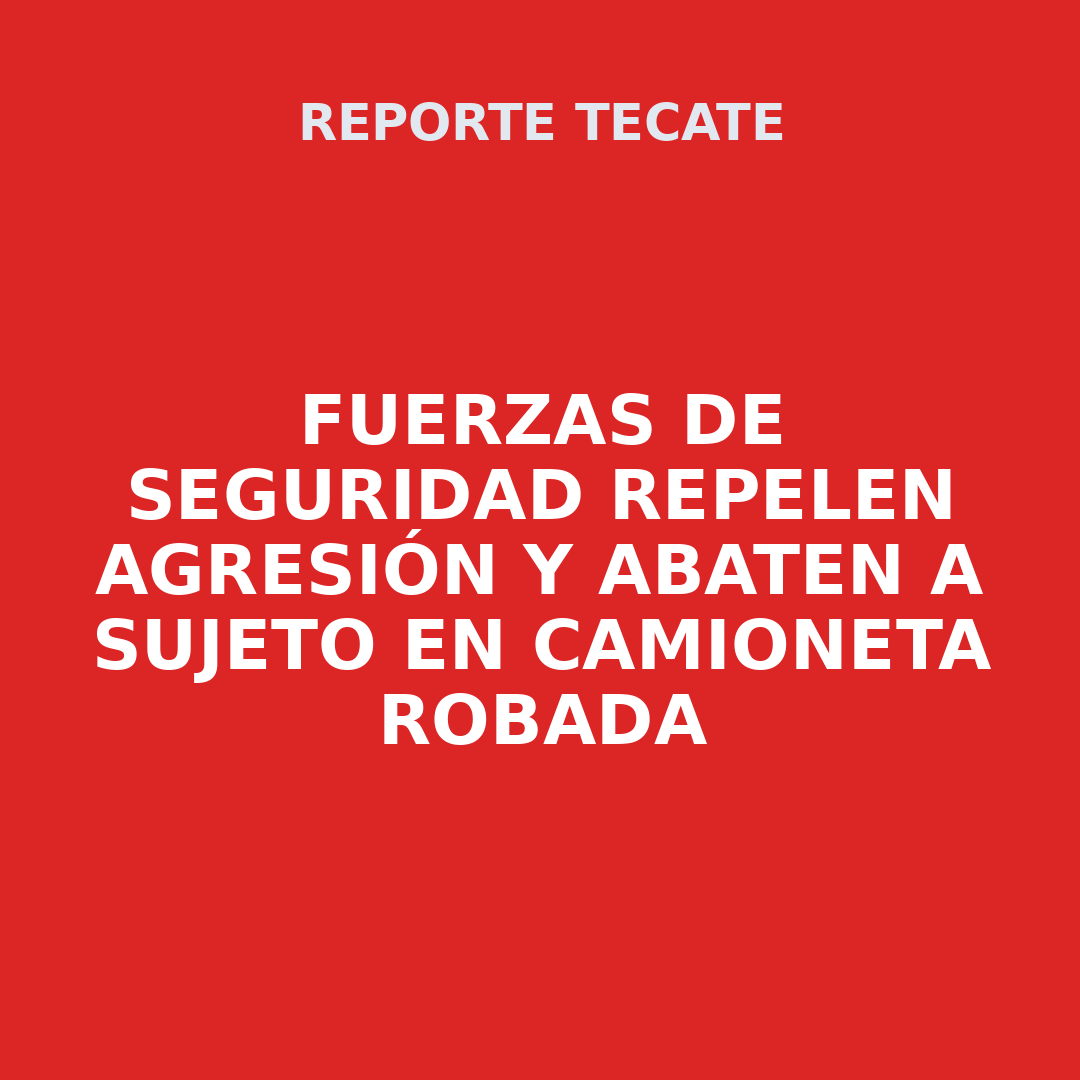 FUERZAS DE SEGURIDAD REPELEN AGRESIÓN Y ABATEN A SUJETO EN CAMIONETA ROBADA
