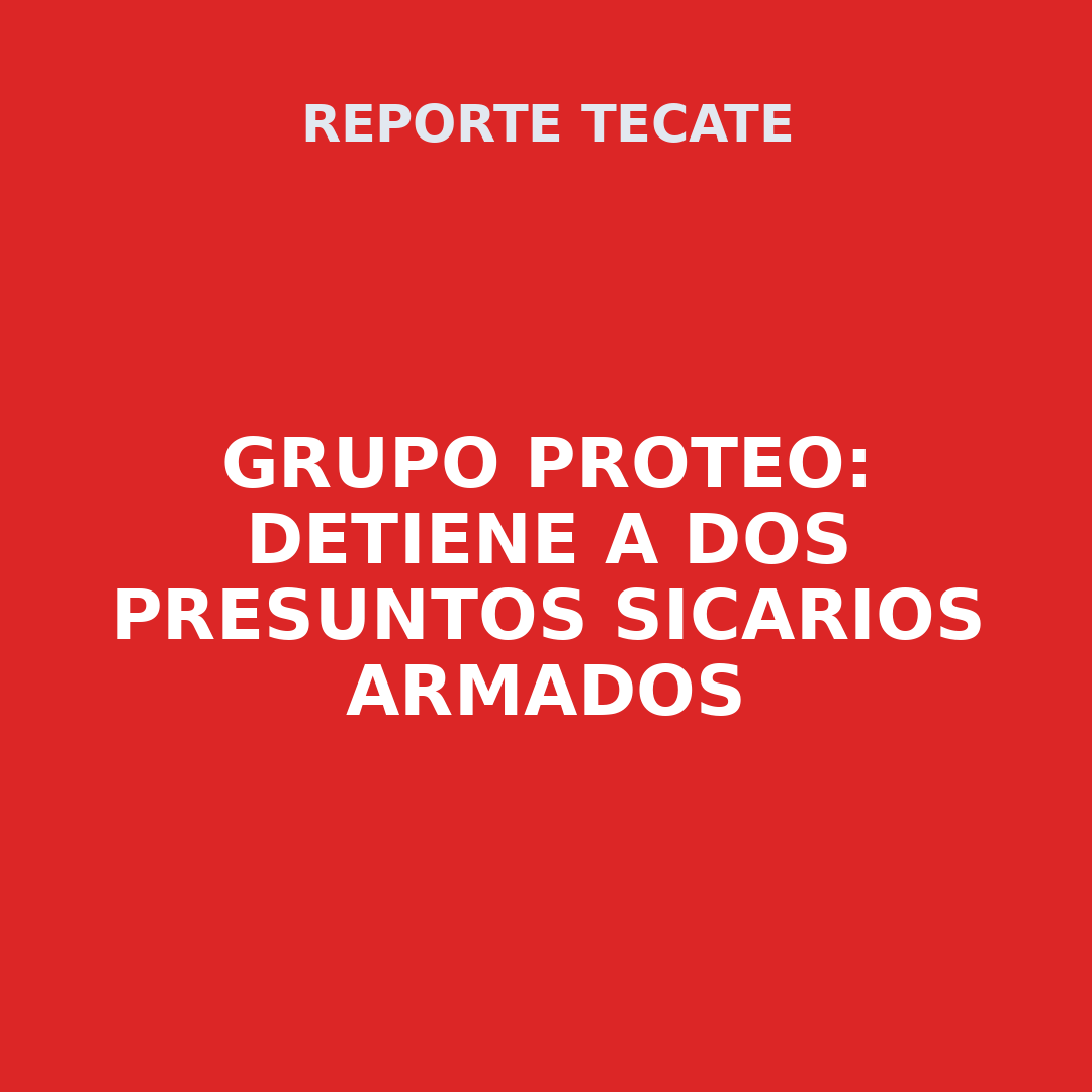 GRUPO PROTEO: Detiene a dos presuntos sicarios armados