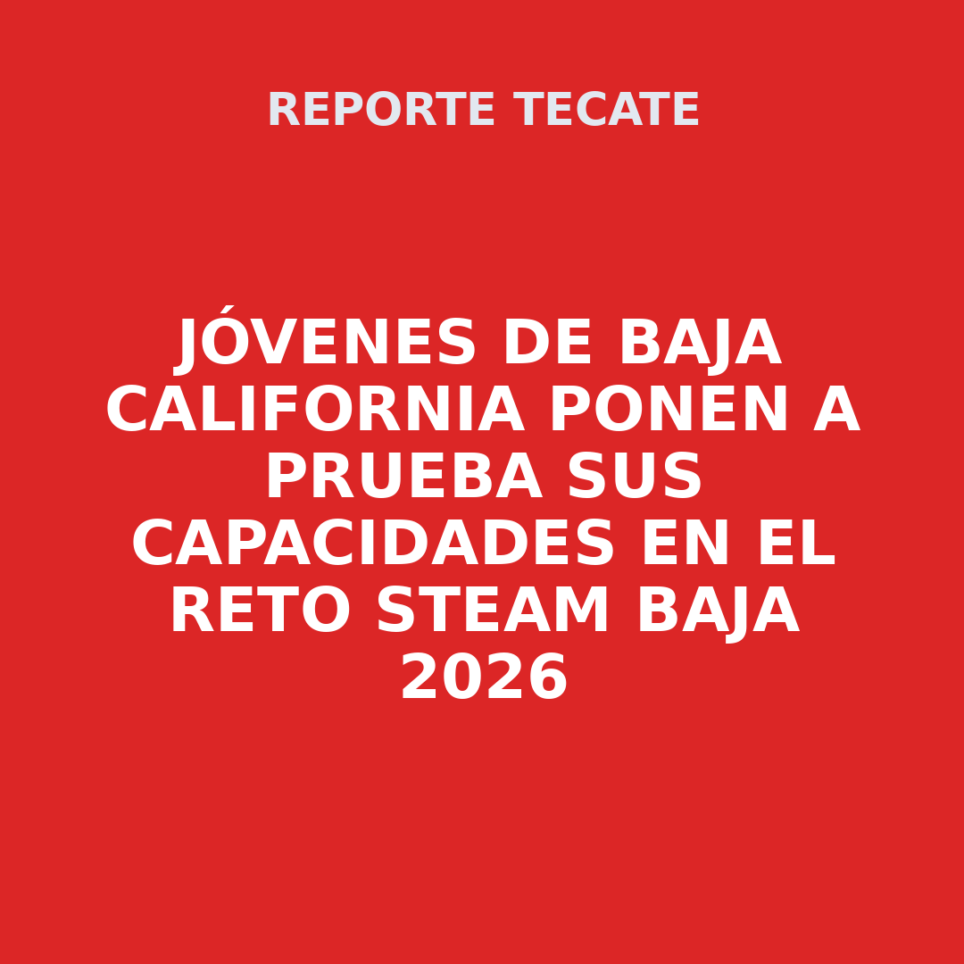 JÓVENES DE BAJA CALIFORNIA PONEN A PRUEBA SUS CAPACIDADES EN EL RETO STEAM BAJA 2026