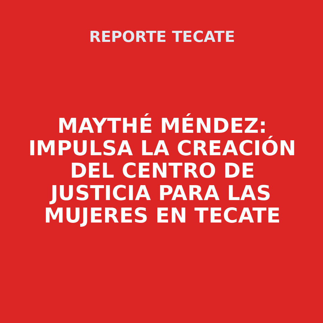 MAYTHÉ MÉNDEZ: Impulsa la creación del centro de justicia para las mujeres en Tecate
