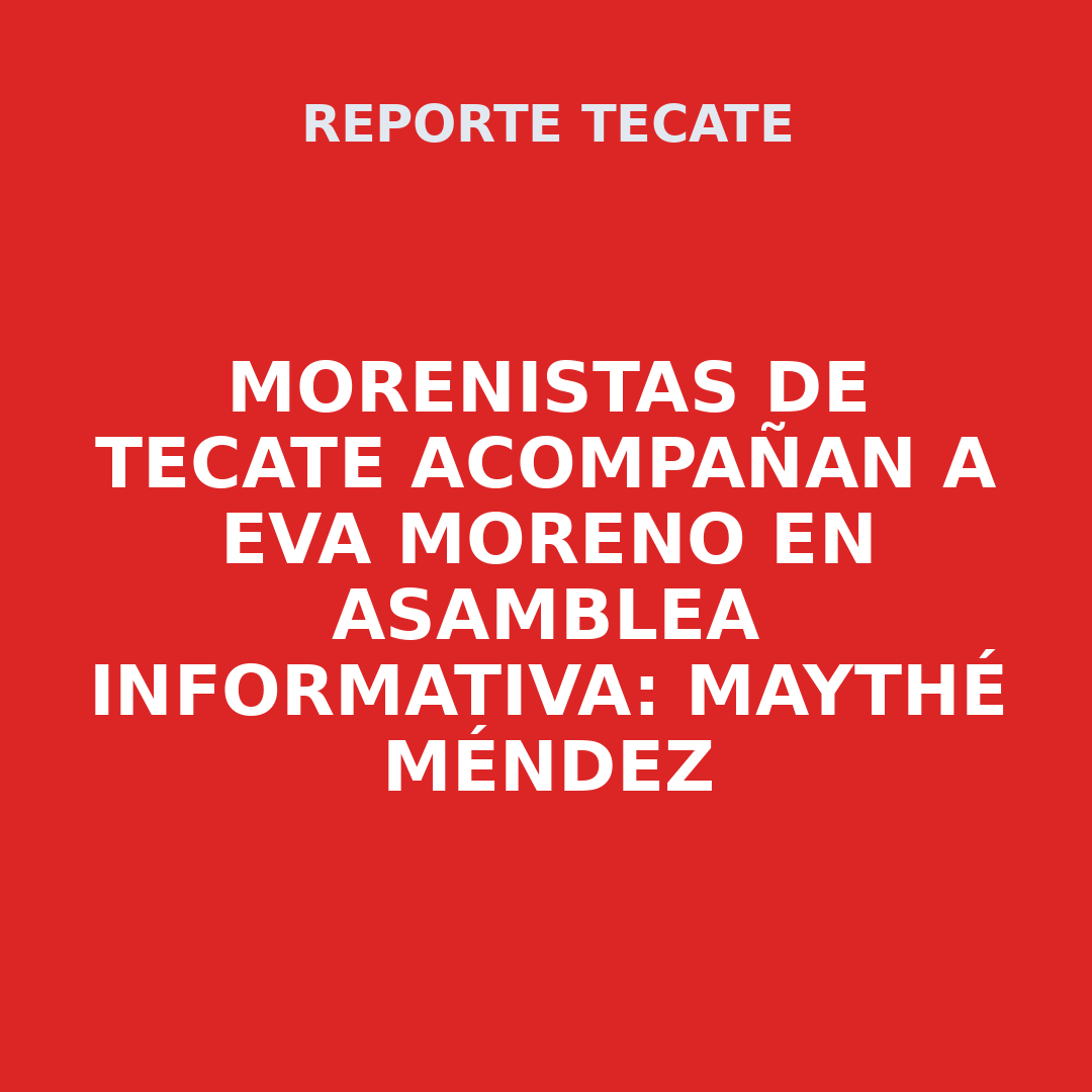 Morenistas de Tecate acompañan a Eva Moreno en Asamblea Informativa: Maythé Méndez