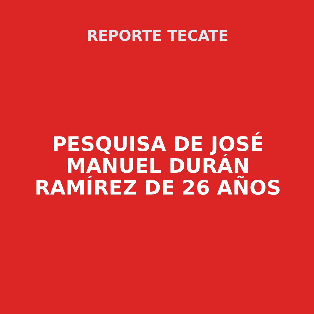 PESQUISA DE JOSÉ MANUEL DURÁN RAMÍREZ DE 26 AÑOS