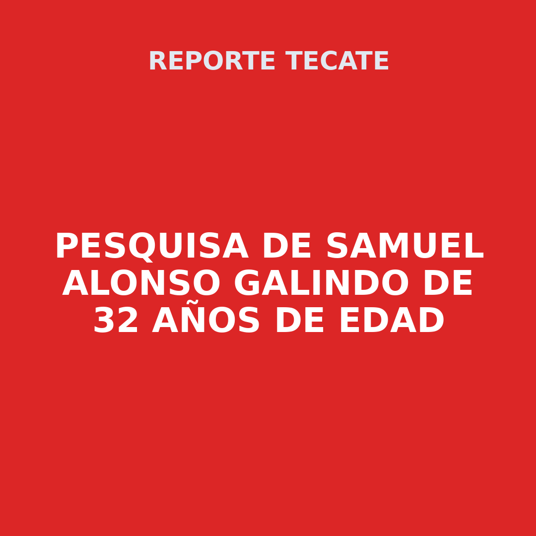 PESQUISA DE SAMUEL ALONSO GALINDO DE 32 AÑOS DE EDAD
