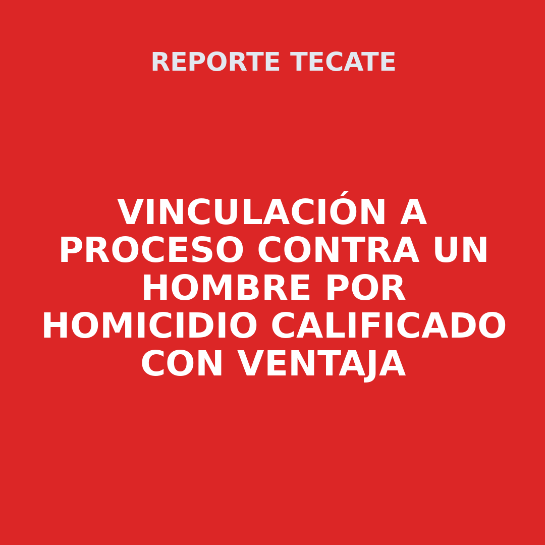 VINCULACIÓN A PROCESO CONTRA UN HOMBRE POR HOMICIDIO CALIFICADO CON VENTAJA